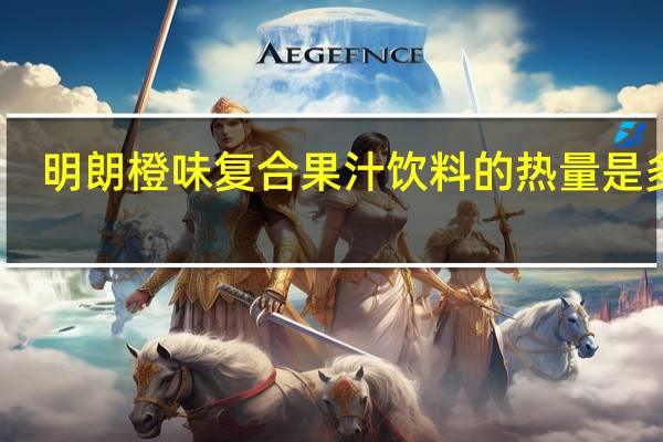 明朗 橙味复合果汁饮料的热量是多少