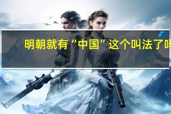明朝就有“中国”这个叫法了吗