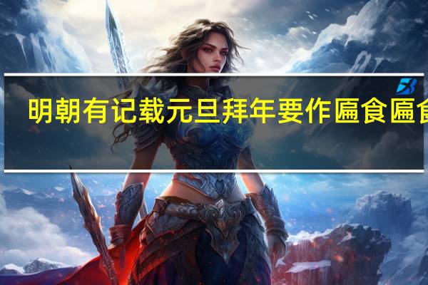 明朝有记载元旦拜年要作匾食匾食指?支付宝蚂蚁庄园1月1日答案