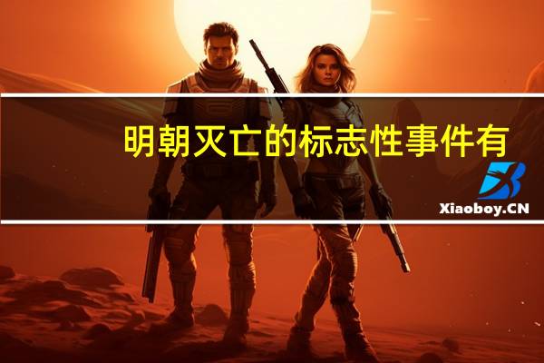 明朝灭亡的标志性事件有（明朝灭亡的标志性事件）