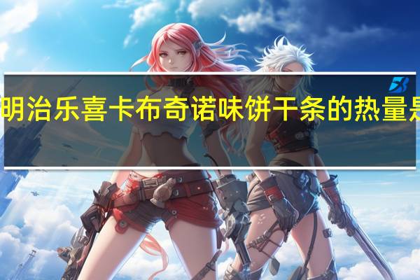 明治 乐喜卡布奇诺味饼干条的热量是多少