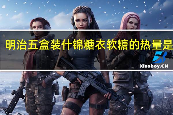 明治 五盒装什锦糖衣软糖的热量是多少