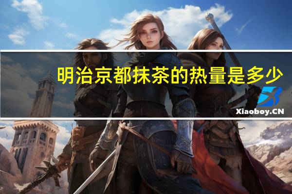 明治 京都抹茶的热量是多少