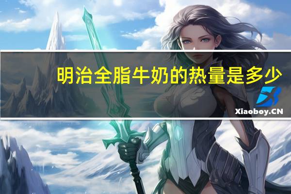 明治 全脂牛奶的热量是多少