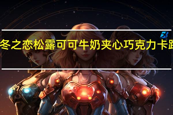 明治 冬之恋松露可可牛奶夹心巧克力卡路里是多少