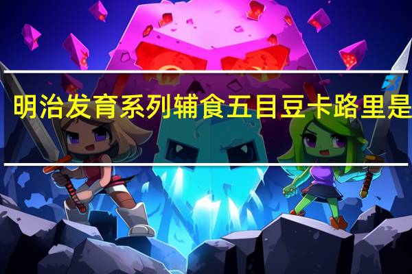 明治 发育系列辅食五目豆卡路里是多少