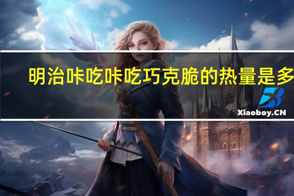 明治 咔吃咔吃巧克脆的热量是多少