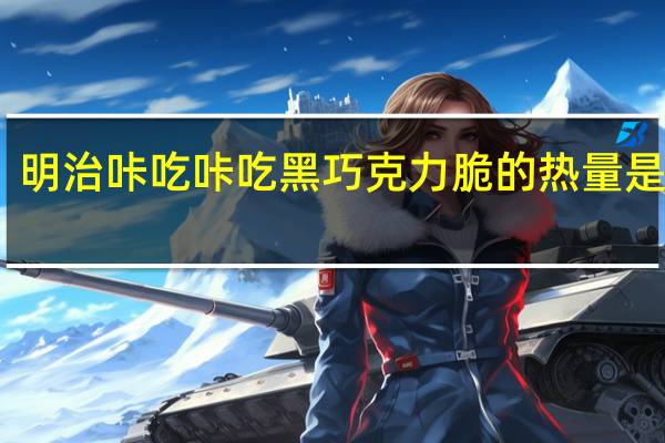 明治 咔吃咔吃黑巧克力脆的热量是多少