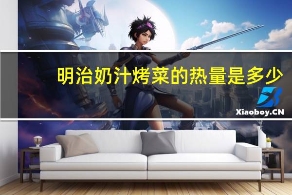 明治 奶汁烤菜的热量是多少