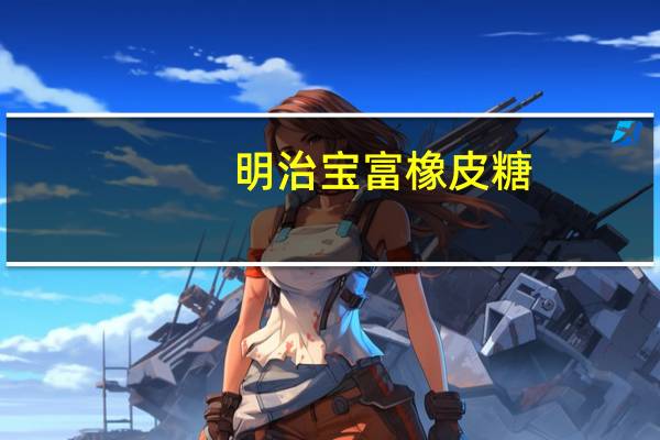 明治 宝富橡皮糖(酸奶味)卡路里是多少