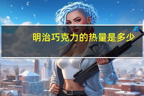 明治 巧克力的热量是多少