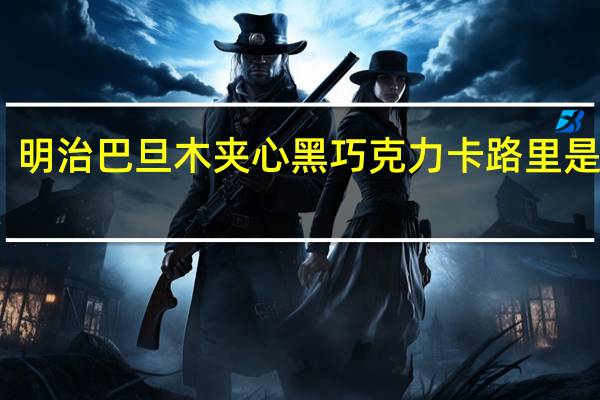 明治 巴旦木夹心黑巧克力卡路里是多少