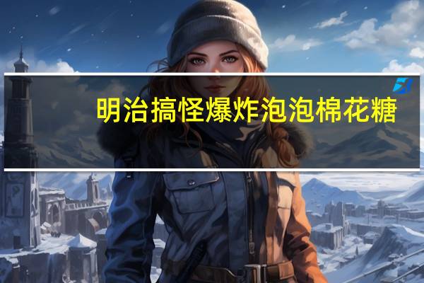 明治 搞怪爆炸泡泡棉花糖(可乐味)的热量是多少