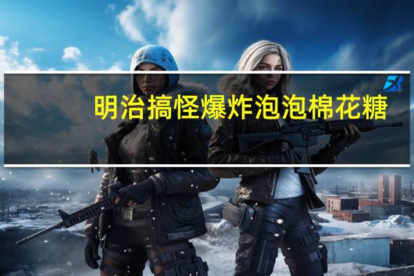 明治 搞怪爆炸泡泡棉花糖(蜜瓜味)的热量是多少