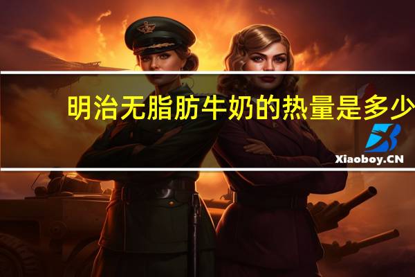 明治 无脂肪牛奶的热量是多少