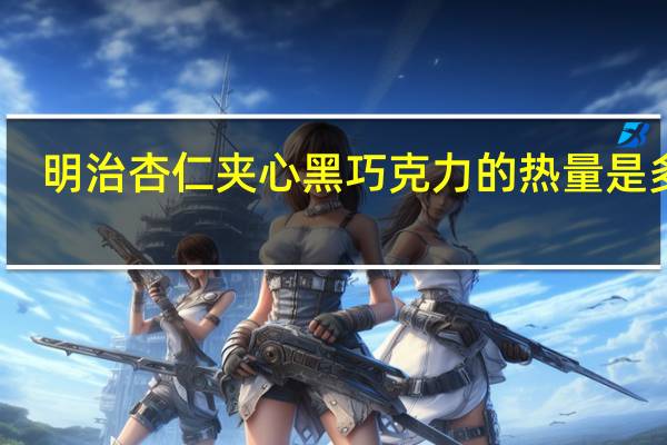 明治 杏仁夹心黑巧克力的热量是多少