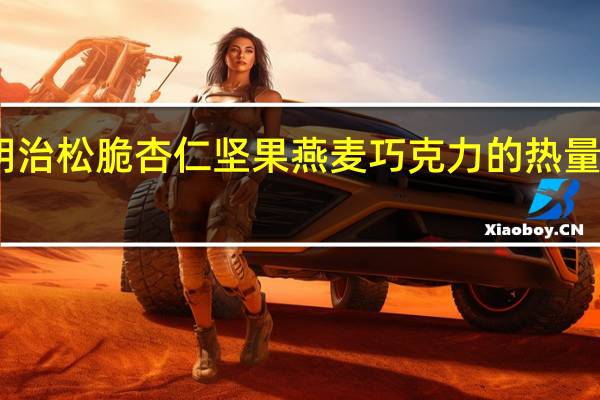 明治 松脆杏仁坚果燕麦巧克力的热量是多少