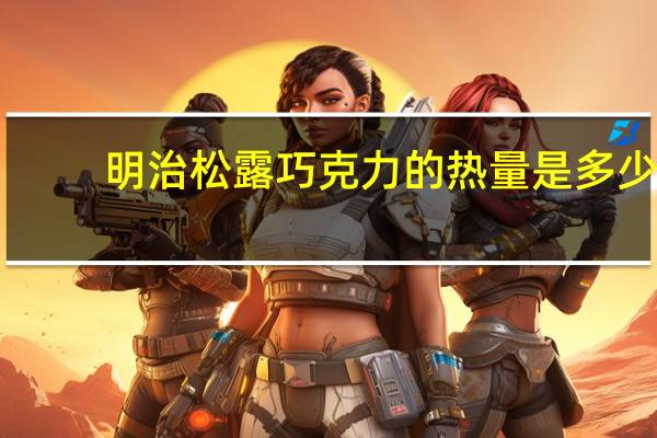 明治 松露巧克力的热量是多少