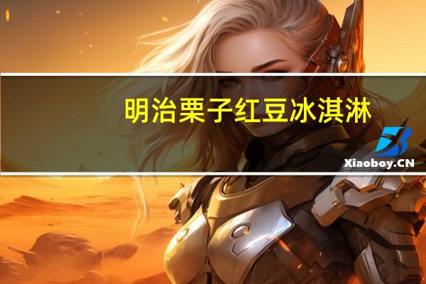 明治 栗子红豆冰淇淋(家庭装)的热量是多少