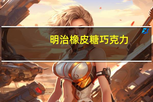明治 橡皮糖巧克力(青提味)的热量是多少
