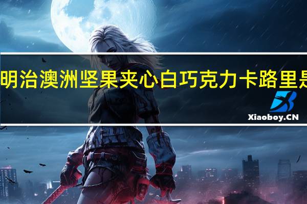 明治 澳洲坚果夹心白巧克力卡路里是多少