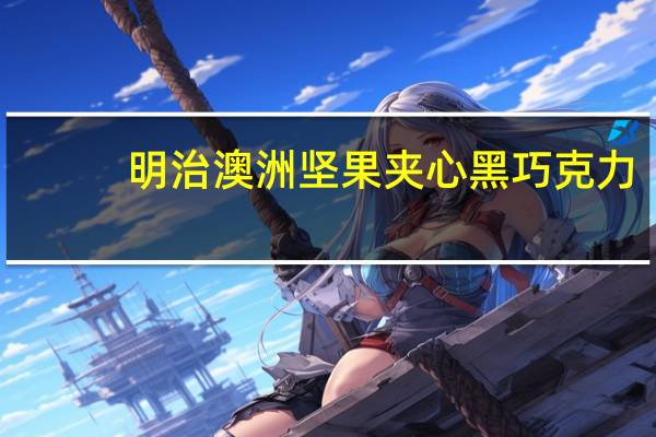 明治 澳洲坚果夹心黑巧克力(新包装)的热量是多少
