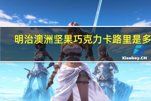 明治 澳洲坚果巧克力卡路里是多少
