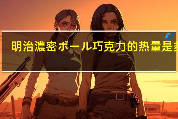 明治 濃密ボール巧克力的热量是多少