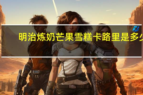 明治 炼奶芒果雪糕卡路里是多少