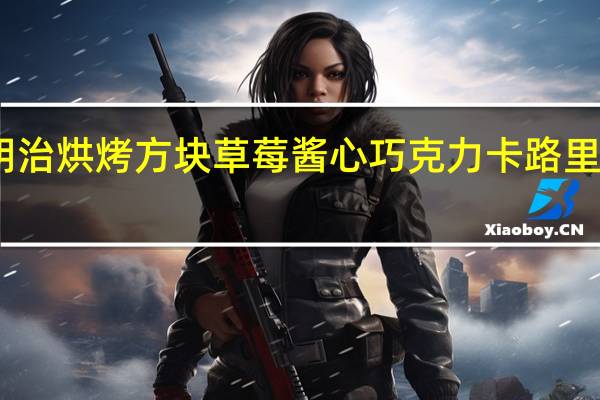 明治 烘烤方块草莓酱心巧克力卡路里是多少