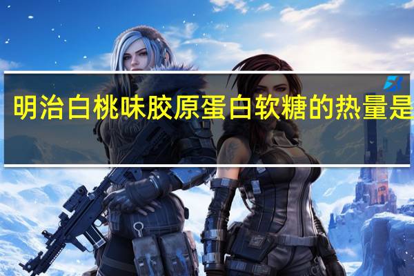 明治 白桃味胶原蛋白软糖的热量是多少