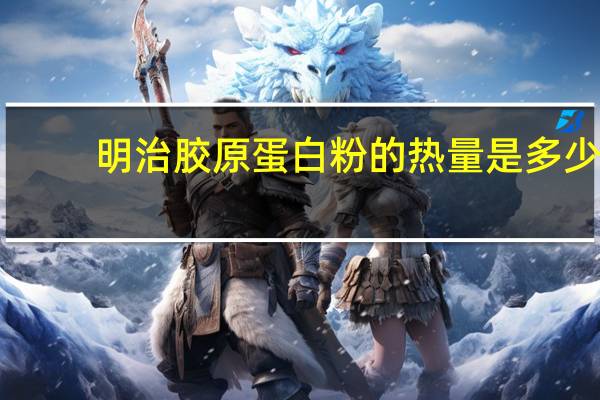 明治 胶原蛋白粉的热量是多少