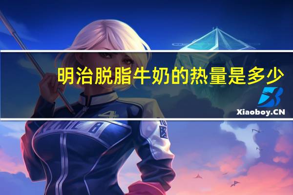 明治 脱脂牛奶的热量是多少