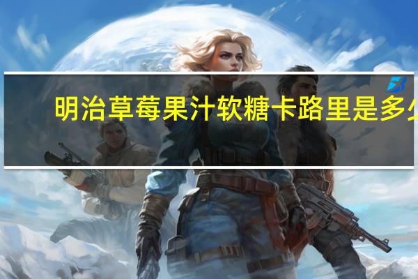 明治 草莓果汁软糖卡路里是多少