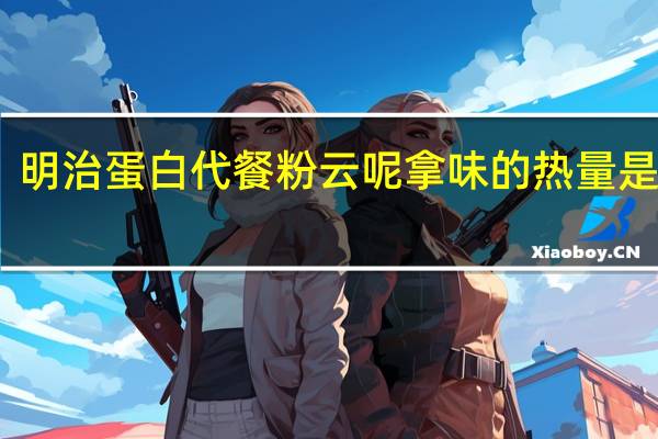 明治 蛋白代餐粉云呢拿味的热量是多少