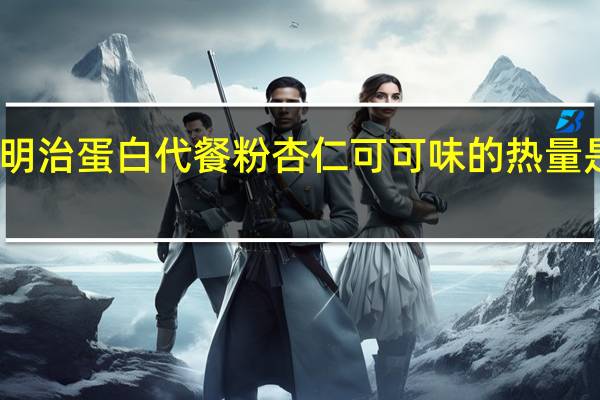 明治 蛋白代餐粉杏仁可可味的热量是多少