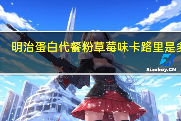 明治 蛋白代餐粉草莓味卡路里是多少