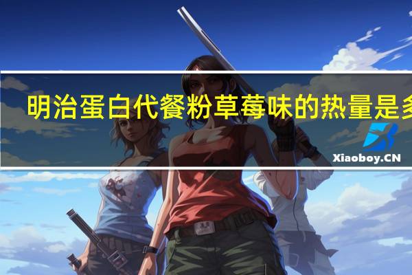 明治 蛋白代餐粉草莓味的热量是多少