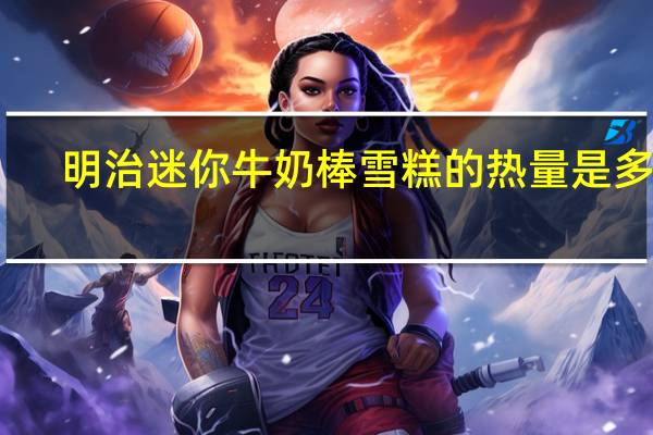 明治 迷你牛奶棒雪糕的热量是多少