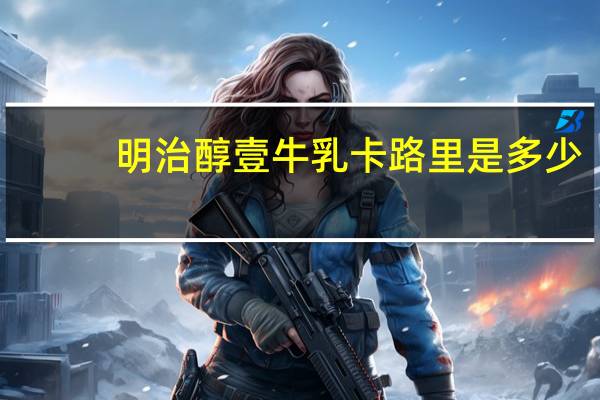 明治 醇壹牛乳卡路里是多少