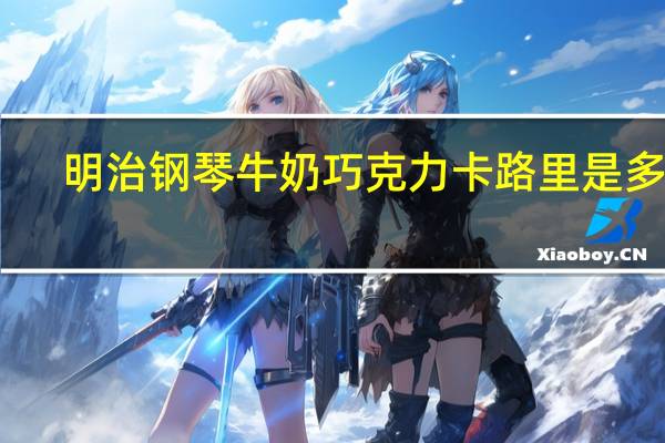 明治 钢琴牛奶巧克力卡路里是多少