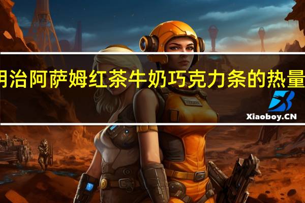 明治 阿萨姆红茶牛奶巧克力条的热量是多少