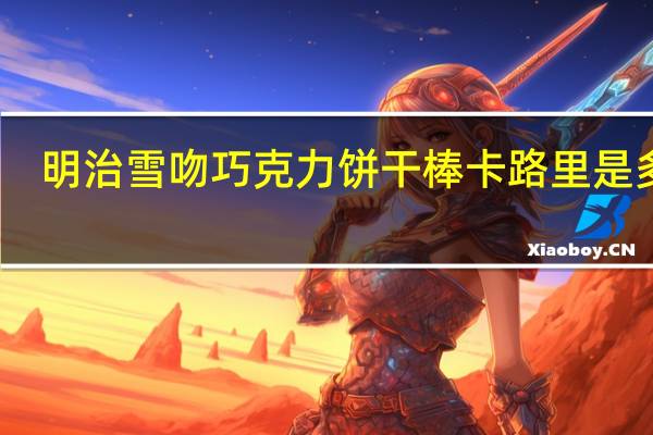 明治 雪吻巧克力饼干棒卡路里是多少