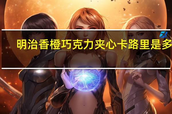 明治 香橙巧克力夹心卡路里是多少