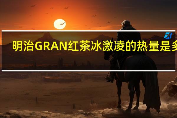 明治 GRAN红茶冰激凌的热量是多少
