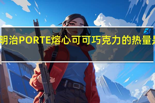 明治 PORTE熔心可可巧克力的热量是多少
