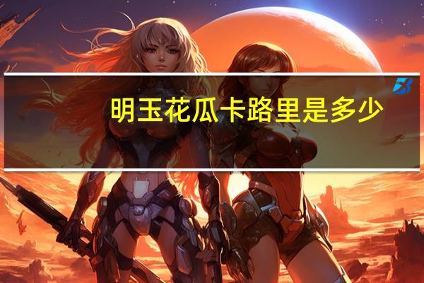 明玉 花瓜卡路里是多少