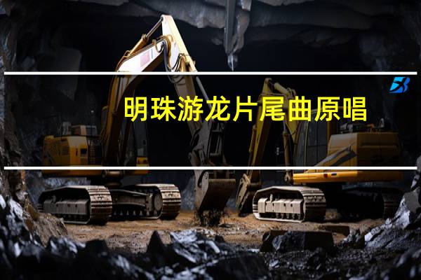明珠游龙片尾曲原唱（明珠游龙片尾曲）