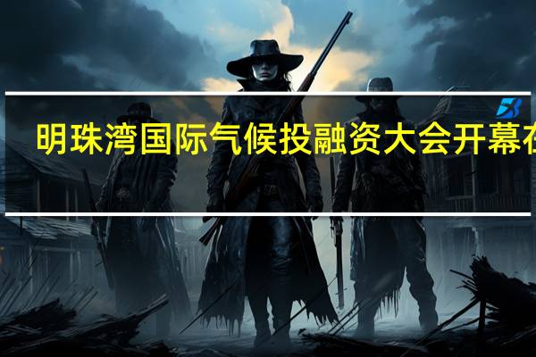 明珠湾国际气候投融资大会开幕在即