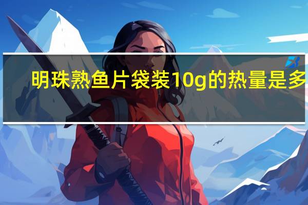 明珠 熟鱼片 袋装10g的热量是多少
